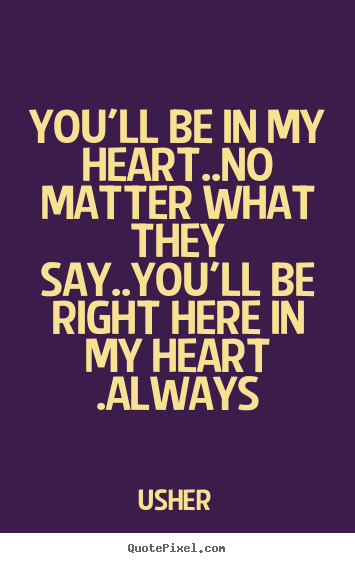 Usher image quotes - You'll be in my heart..no matter what they say..you'll.. - Love quotes
