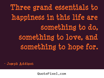 Sayings about love - Three grand essentials to happiness in this life are..