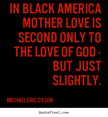 Quote about love - In black america mother love is second only to the love..