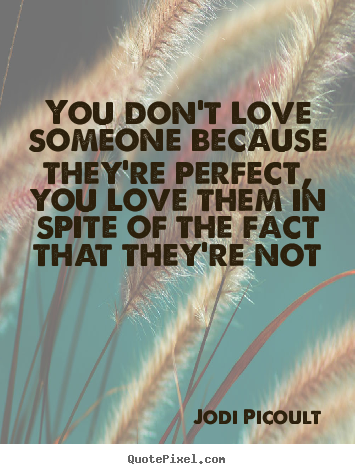 Love quotes - You don't love someone because they're perfect, you love them in spite..