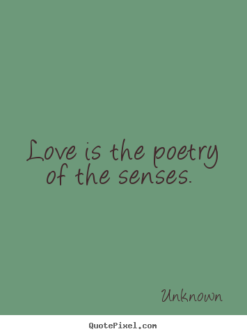 Love is the poetry of the senses.  Unknown  love quote