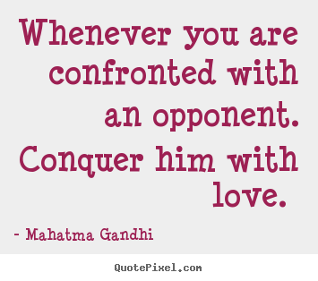 Love quotes - Whenever you are confronted with an opponent...