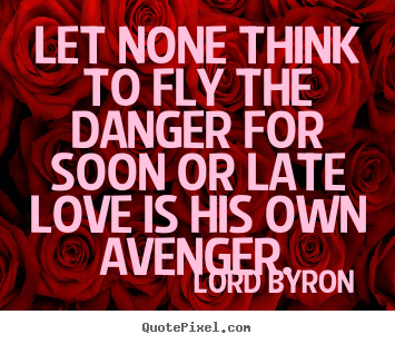 Love quotes - Let none think to fly the danger for soon or late love is his own..