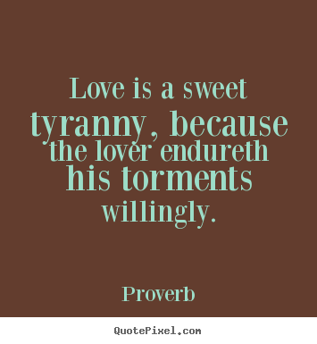 Proverb picture quotes - Love is a sweet tyranny, because the lover endureth.. - Love quotes