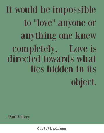 Quotes about love - It would be impossible to "love" anyone or anything..