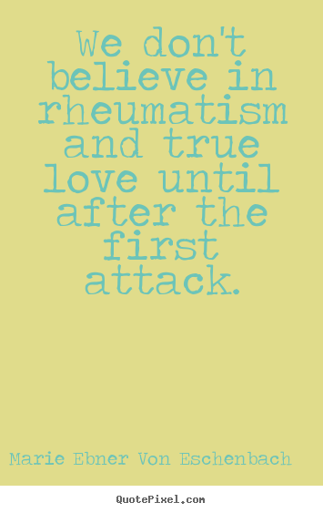 Quotes about love - We don't believe in rheumatism and true love until..