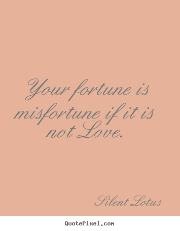 Sayings about love - Your fortune is misfortune if it is not love.