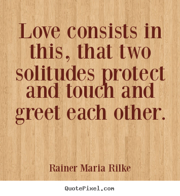 Love consists in this, that two solitudes protect and.. Rainer Maria Rilke great love quotes
