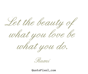 Rumi picture quotes - Let the beauty of what you love be what you do. - Love quote