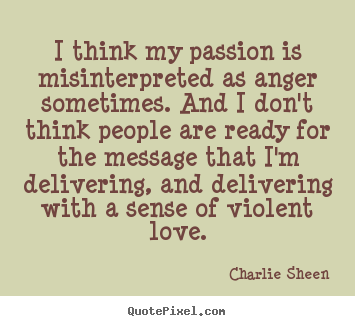 Love sayings - I think my passion is misinterpreted as anger sometimes. and i..