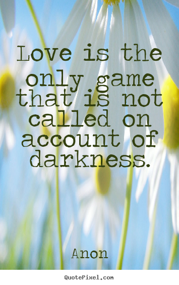 Anon picture quote - Love is the only game that is not called on account of darkness. - Love quotes