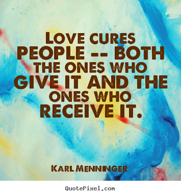 Love cures people -- both the ones who give it and the ones.. Karl Menninger greatest love quote