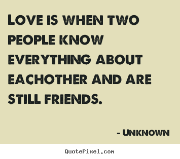 Love quotes - Love is when two people know everything about eachother..
