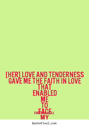 Quote about love - [her] love and tenderness gave me the faith in love that enabled..