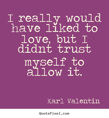 Create your own picture quotes about love - I really would have liked to love, but i didnt trust myself to allow..