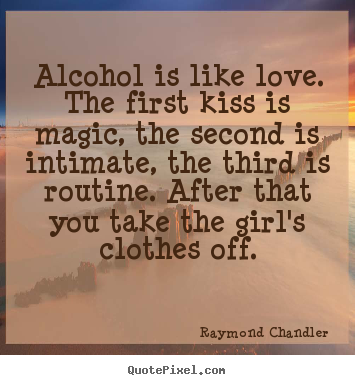 Customize picture quotes about love - Alcohol is like love. the first kiss is magic,..