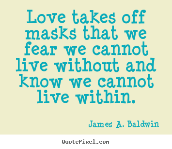 Love quotes - Love takes off masks that we fear we cannot live without and know..