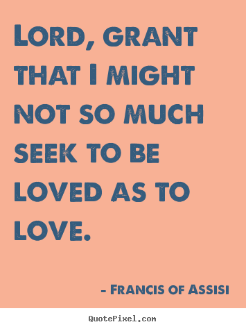 Quote about love - Lord, grant that i might not so much seek to be loved as..
