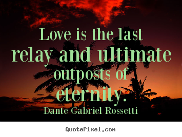 Design your own picture quotes about love - Love is the last relay and ultimate outposts of eternity.