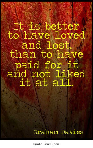 How to design picture quotes about love - It is better to have loved and lost, than to have paid..