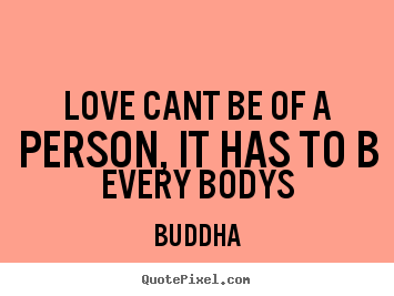 How to make picture quote about love - Love cant be of a person, it has to b every..