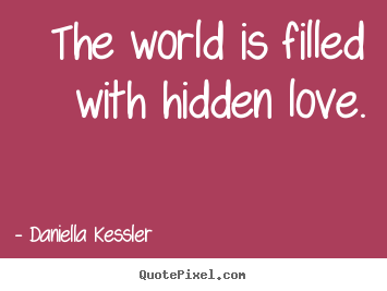 Love quotes - The world is filled with hidden love.