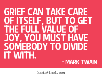 Mark Twain picture quotes - Grief can take care of itself, but to get the full value of joy,.. - Love quotes