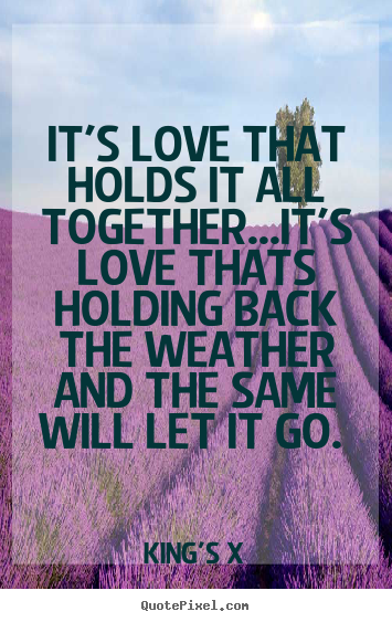 Love quotes - It's love that holds it all togetherit's 