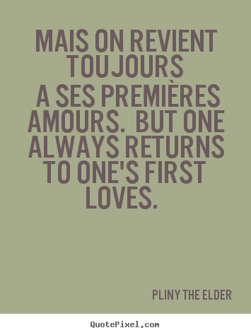 Pliny The Elder picture quotes - Mais on revient toujours a ses premières amours. but one always.. - Love quotes