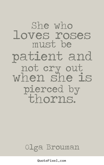 Olga Brouman picture quotes - She who loves roses must be patient and not cry out when she is pierced.. - Love quote