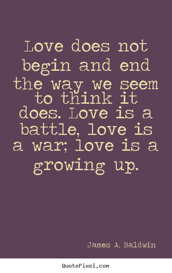Love does not begin and end the way we seem.. James A. Baldwin great love quotes