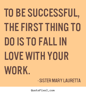Love quotes - To be successful, the first thing to do is to fall in..