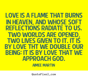 Love is a flame that burns in heaven, and whose.. Aimee Martin greatest love quote