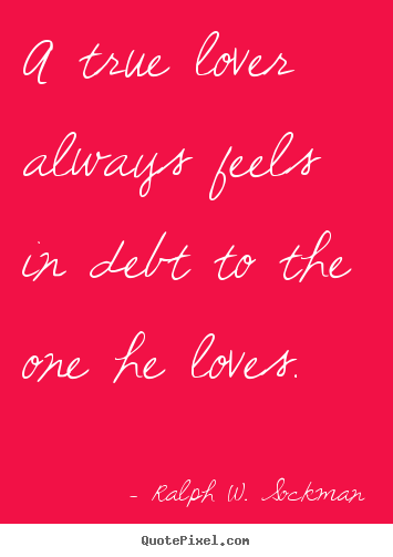 A true lover always feels in debt to the one he loves. Ralph W. Sockman  love quote