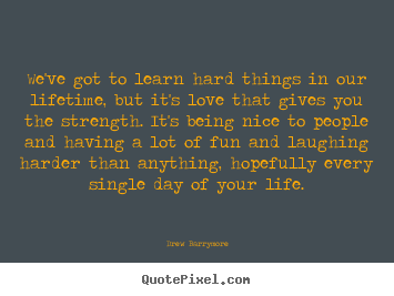 Love quotes - We've got to learn hard things in our lifetime, but it's..