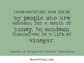 Love-matches are made by people who are content, for a month of honey,.. Countess Of (Marguerite Gardiner) Blessington best love quotes
