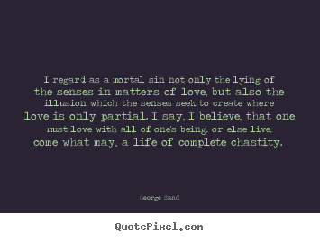 I regard as a mortal sin not only the lying.. George Sand greatest love quotes