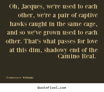 Oh, jacques, we're used to each other, we're a pair of captive hawks.. Tennessee Williams top love quotes