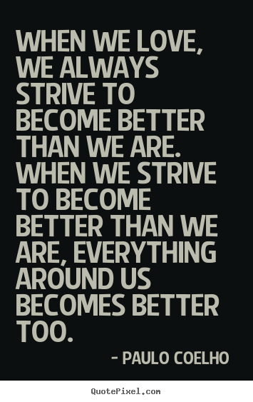 When we love, we always strive to become better than we are... Paulo Coelho   love quotes