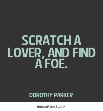 Dorothy Parker picture quotes - Scratch a lover, and find a foe. - Love quotes