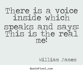 There is a voice inside which speaks and says: this is the real.. William James  love quotes