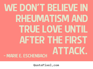 Love quotes - We don't believe in rheumatism and true love..