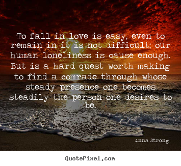 Anna Strong picture quotes - To fall in love is easy, even to remain in it is not difficult;.. - Love quotes