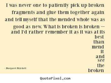 Love quote - I was never one to patiently pick up broken fragments..