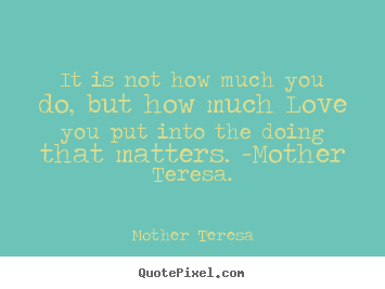 It is not how much you do, but how much love you.. Mother Teresa famous love quotes
