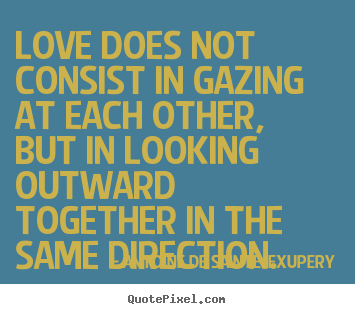 Quotes about love - Love does not consist in gazing at each other, but in looking..