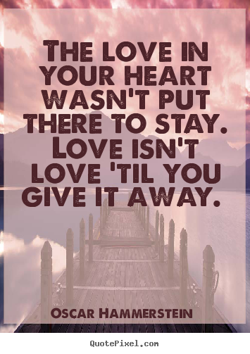 Quotes about love - The love in your heart wasn't put there to stay. love isn't..