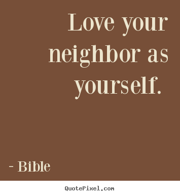 Love your neighbor as yourself.  Bible  good love quote