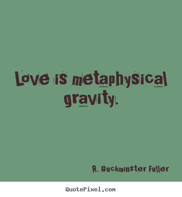 Love quote - Love is metaphysical gravity.
