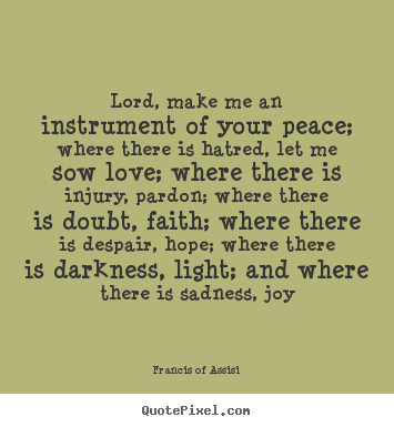 Lord, make me an instrument of your peace; where there is hatred,.. Francis Of Assisi good love quotes